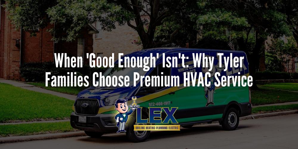 When 'Good Enough' Isn't_ Why Tyler Families Choose Premium HVAC Service